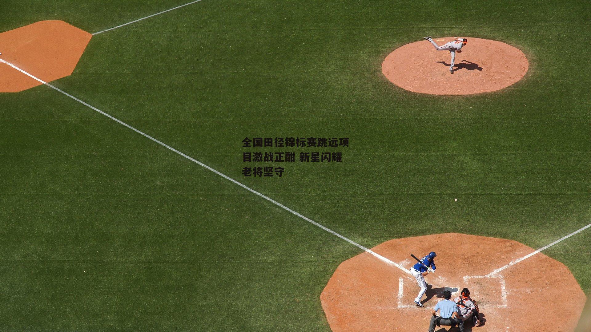 全国田径锦标赛跳远项目激战正酣 新星闪耀老将坚守