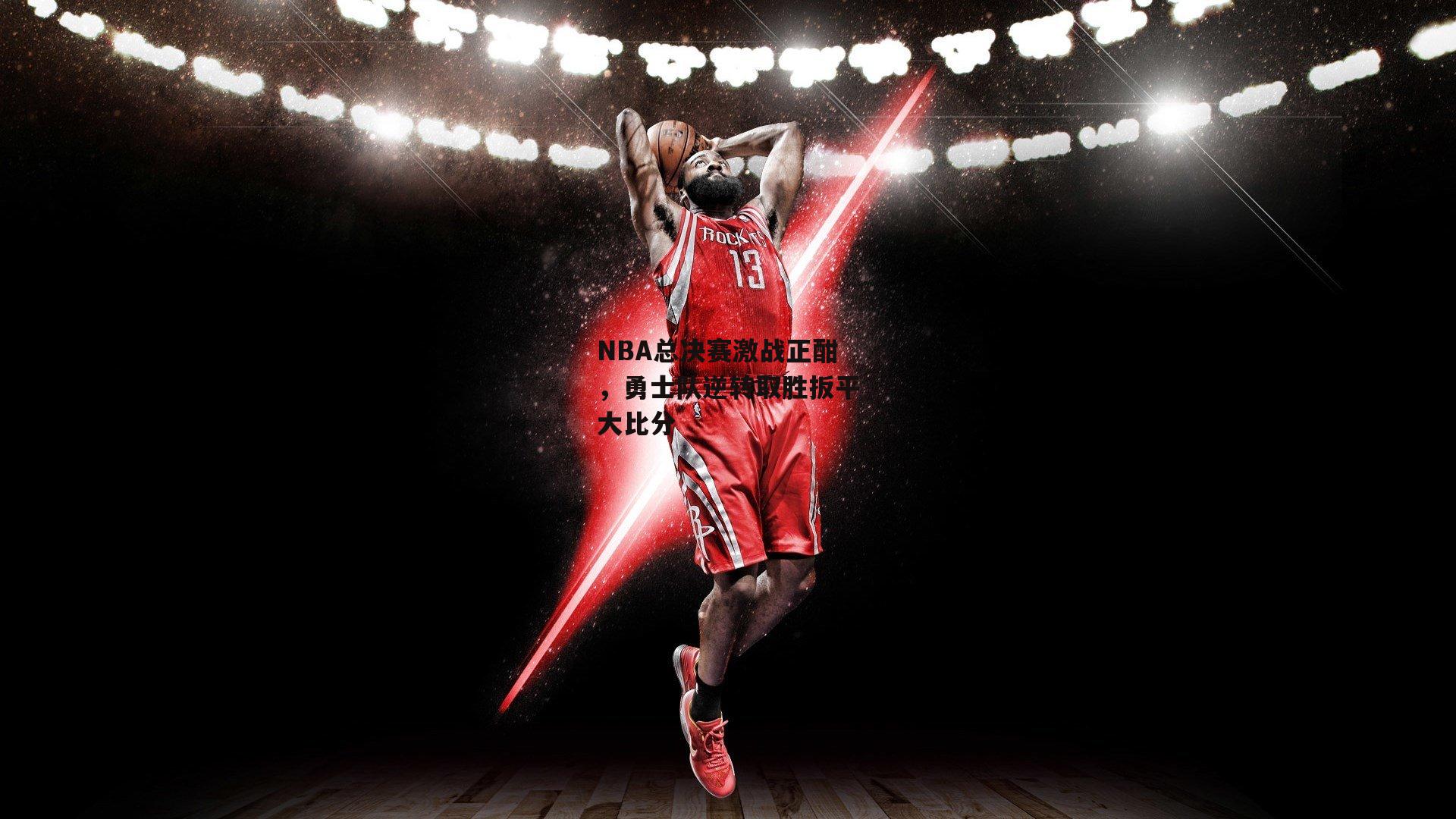 NBA总决赛激战正酣，勇士队逆转取胜扳平大比分