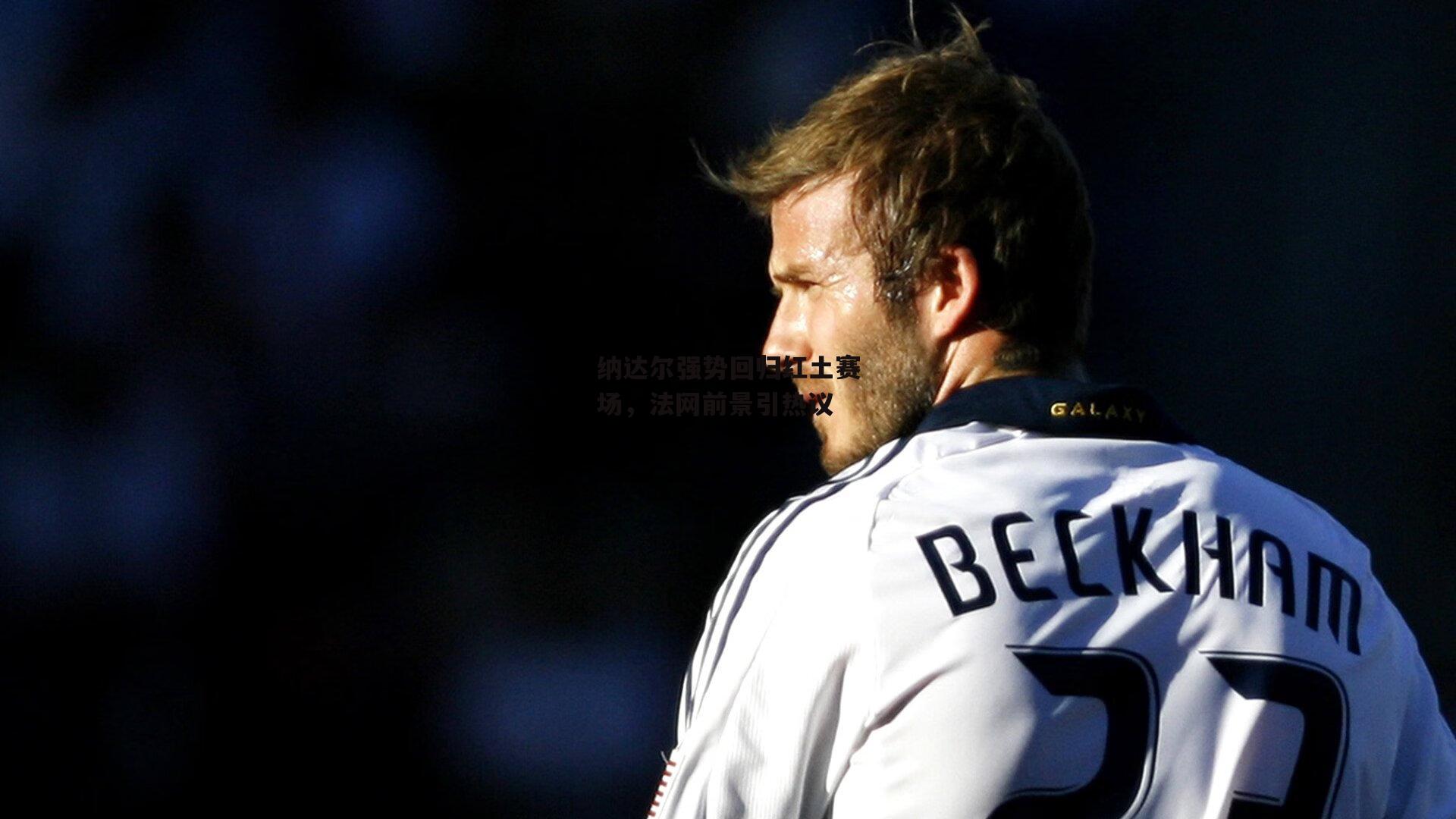 纳达尔强势回归红土赛场,法网前景引热议