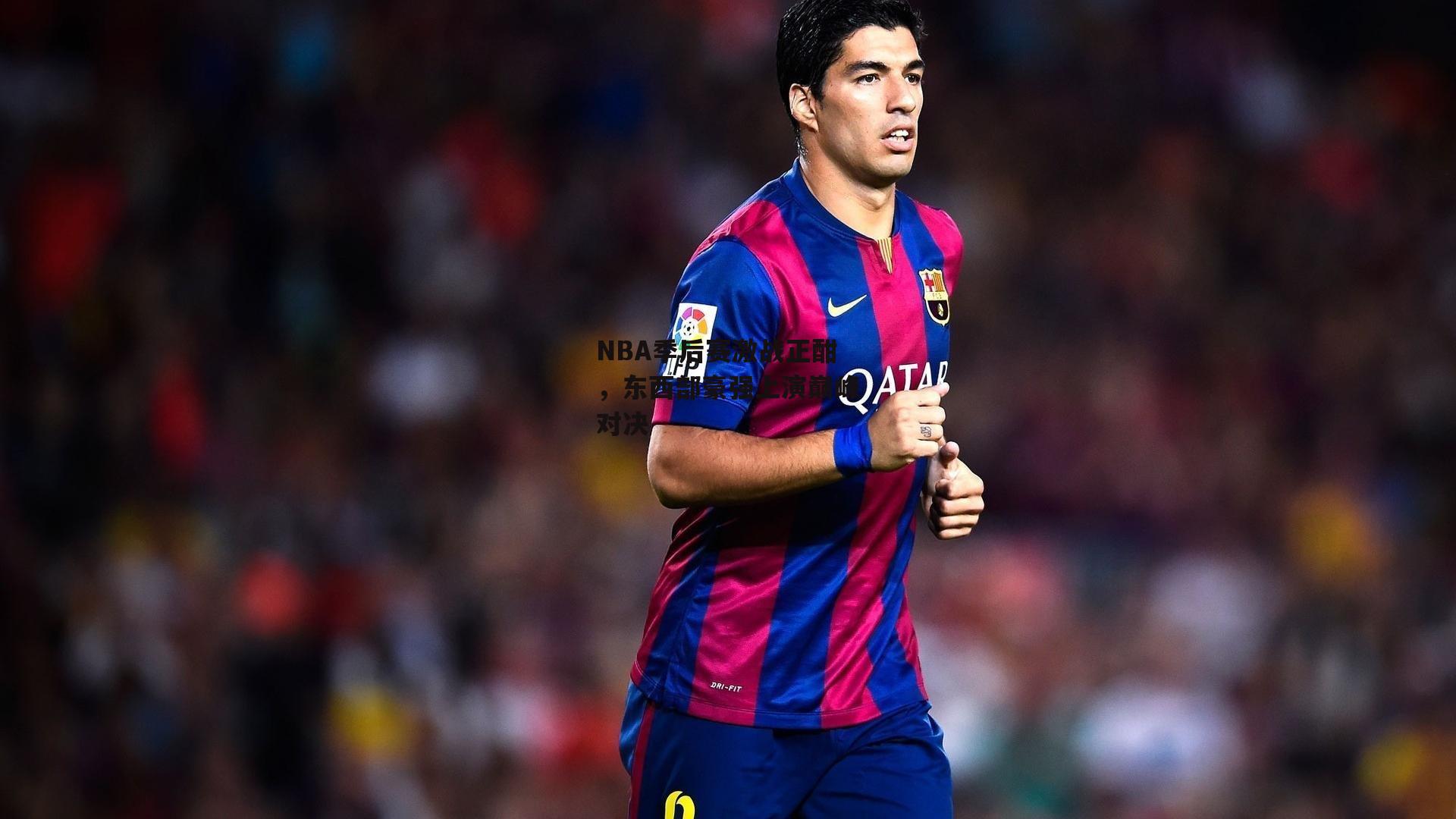 NBA季后赛激战正酣，东西部豪强上演巅峰对决