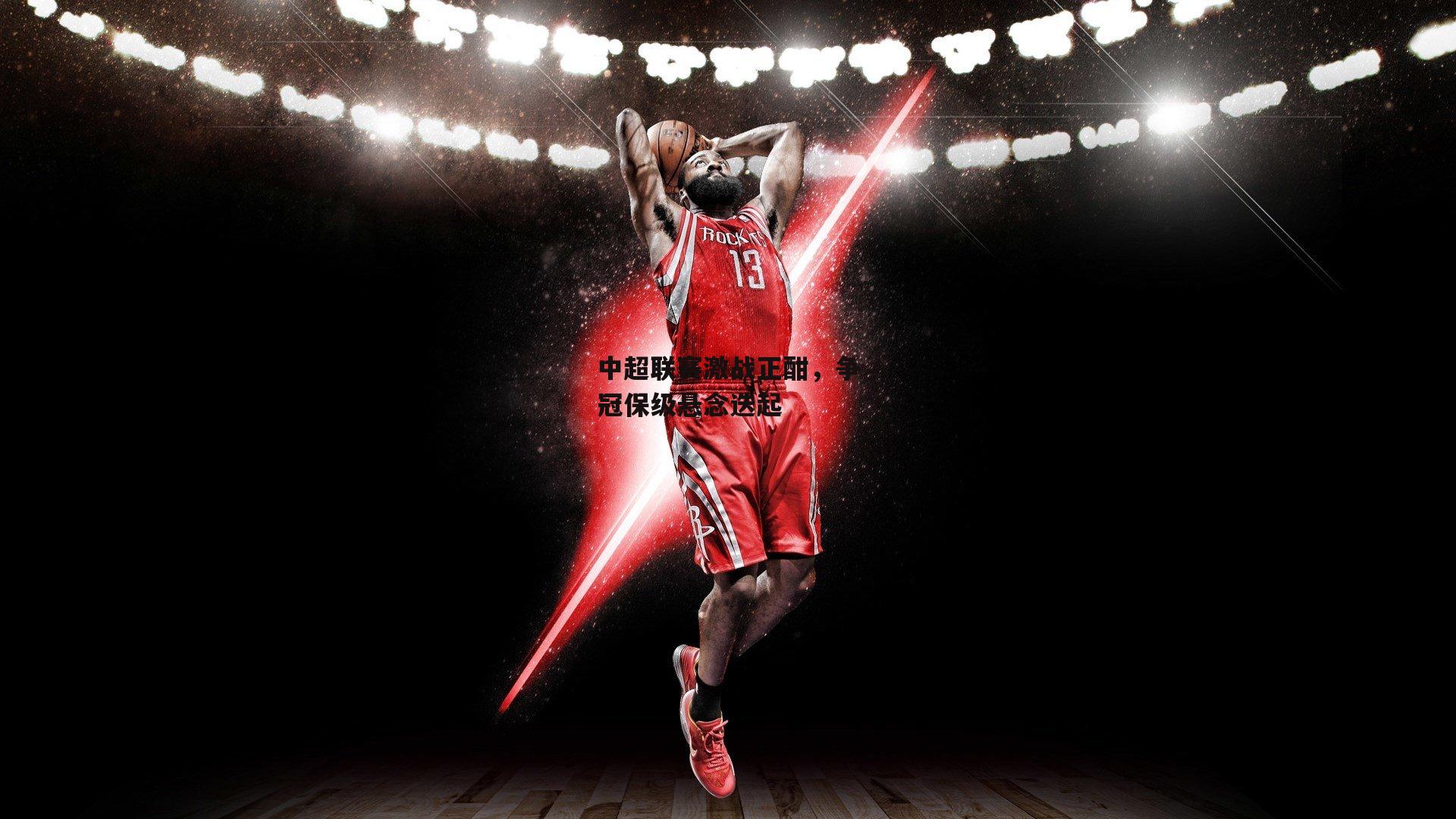 中超联赛激战正酣，争冠保级悬念迭起