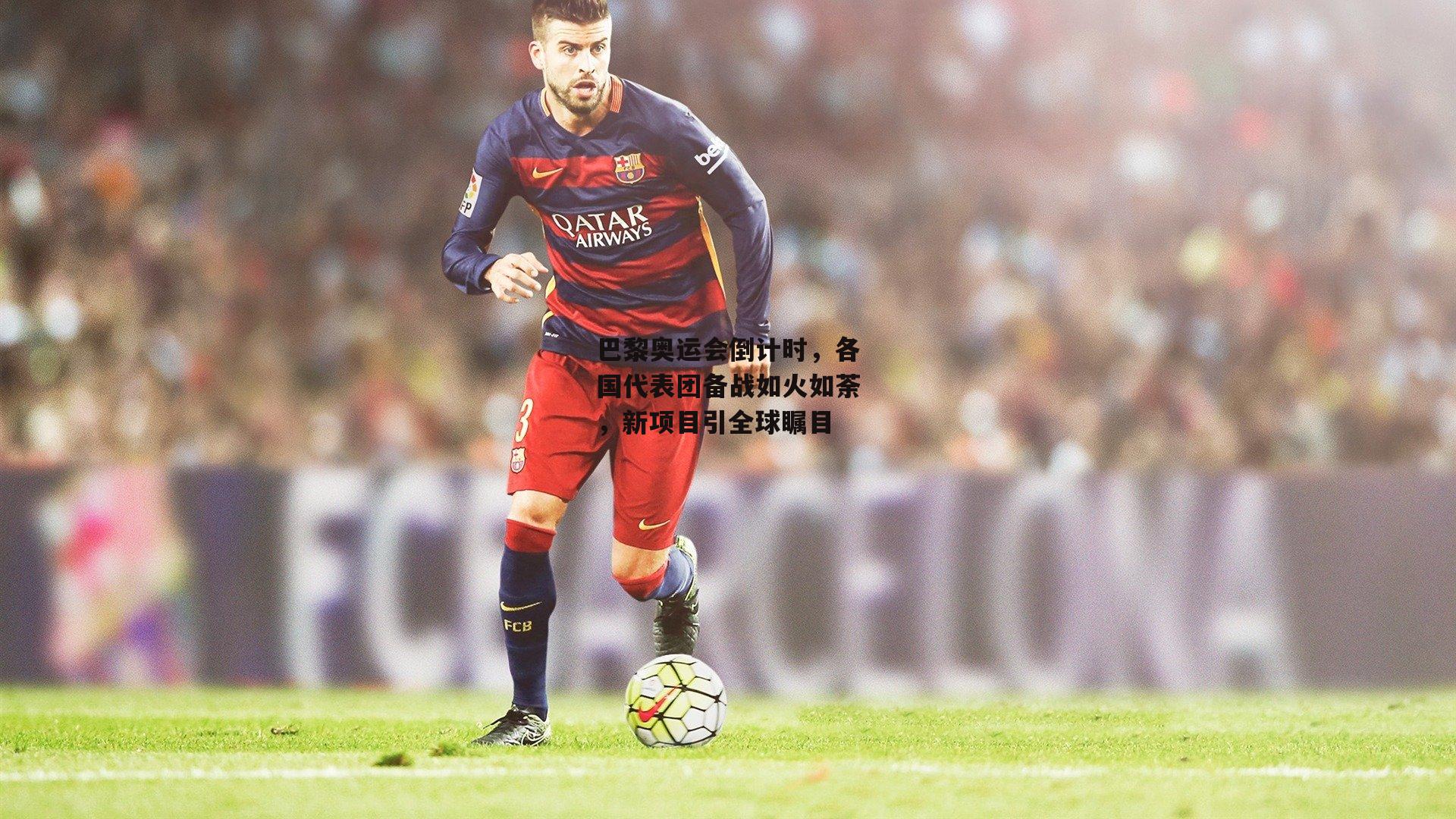 巴黎奥运会倒计时，各国代表团备战如火如荼，新项目引全球瞩目