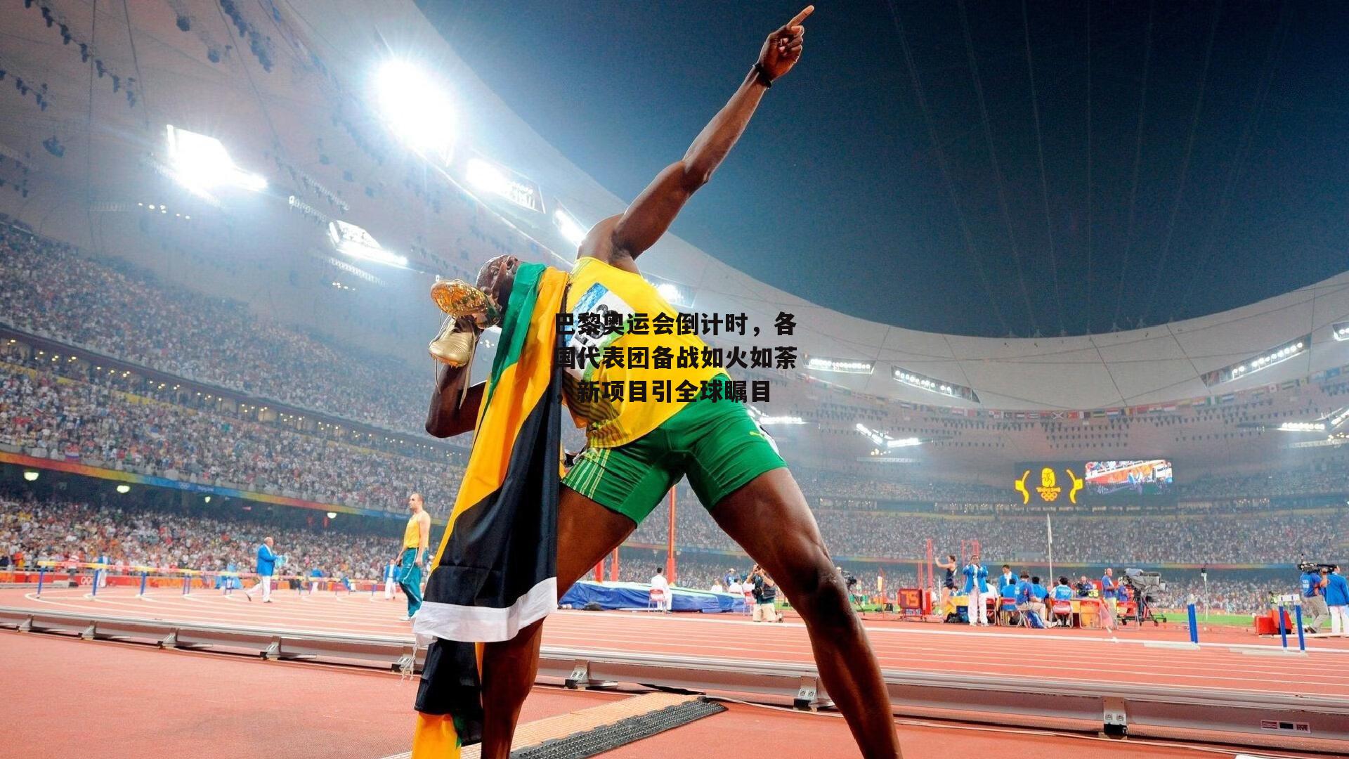 巴黎奥运会倒计时，各国代表团备战如火如荼，新项目引全球瞩目