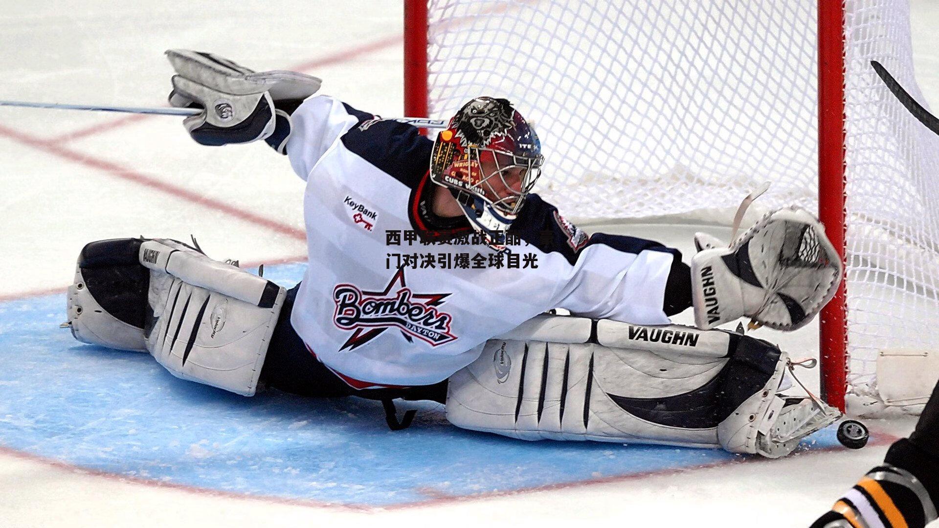 西甲联赛激战正酣，豪门对决引爆全球目光